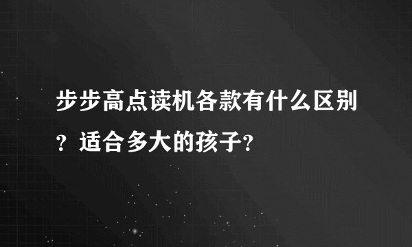 步步高点读机各款有什么区别？适合多大的孩子？