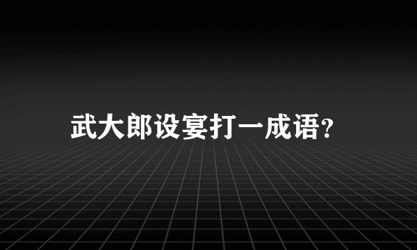 武大郎设宴打一成语？