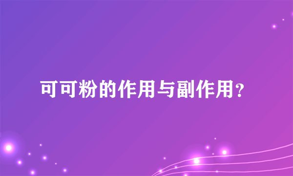 可可粉的作用与副作用？