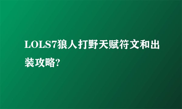 LOLS7狼人打野天赋符文和出装攻略?