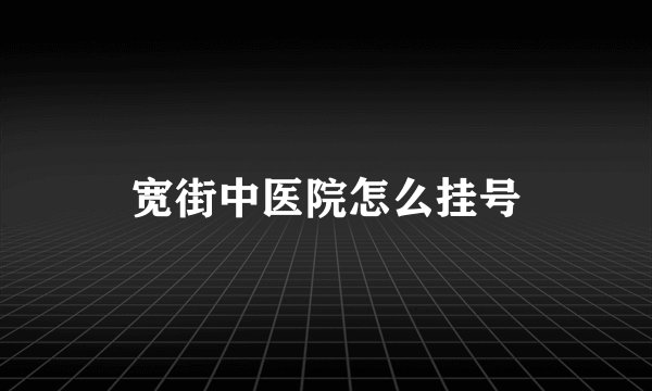 宽街中医院怎么挂号