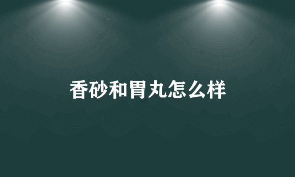 香砂和胃丸怎么样