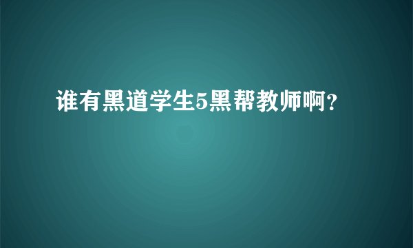 谁有黑道学生5黑帮教师啊？