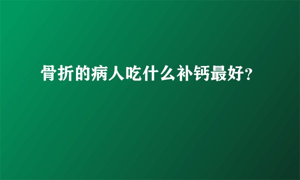 骨折的病人吃什么补钙最好？