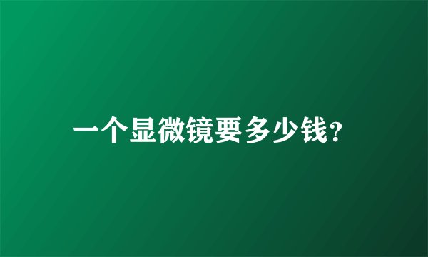 一个显微镜要多少钱？