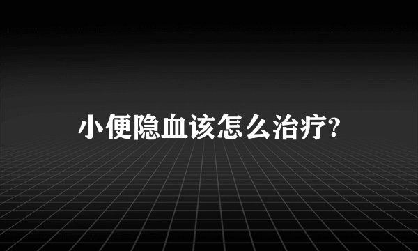 小便隐血该怎么治疗?