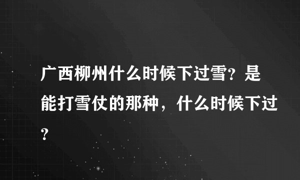广西柳州什么时候下过雪？是能打雪仗的那种，什么时候下过？