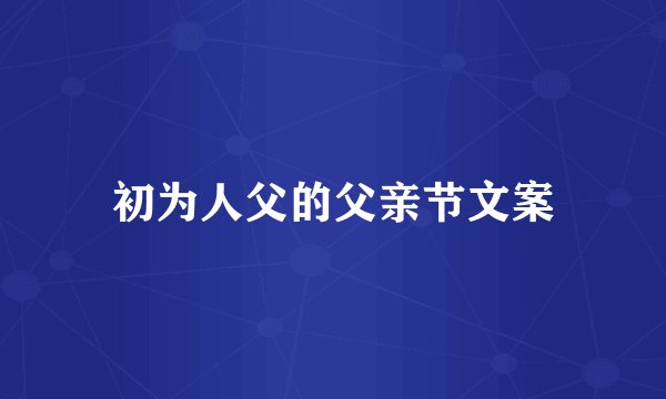 初为人父的父亲节文案