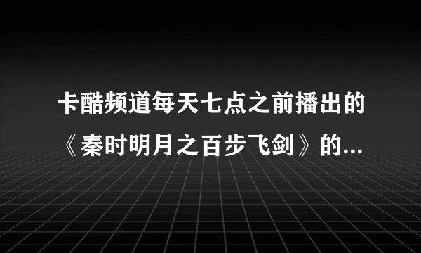 卡酷频道每天七点之前播出的《秦时明月之百步飞剑》的歌曲的名字是什么?