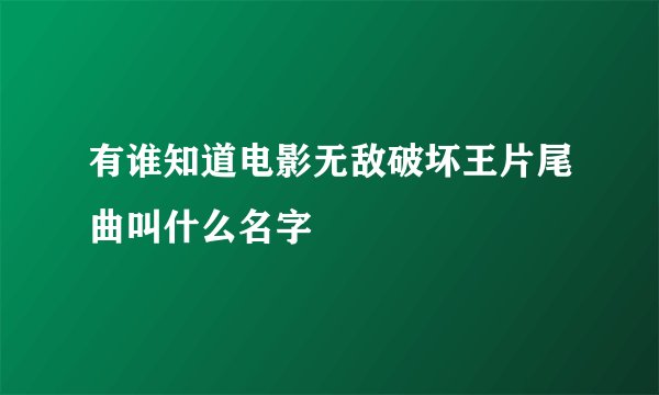 有谁知道电影无敌破坏王片尾曲叫什么名字