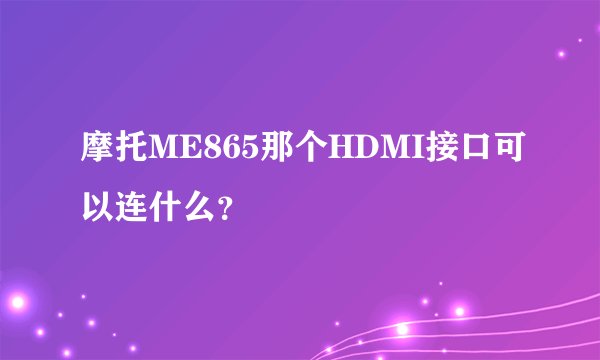 摩托ME865那个HDMI接口可以连什么?