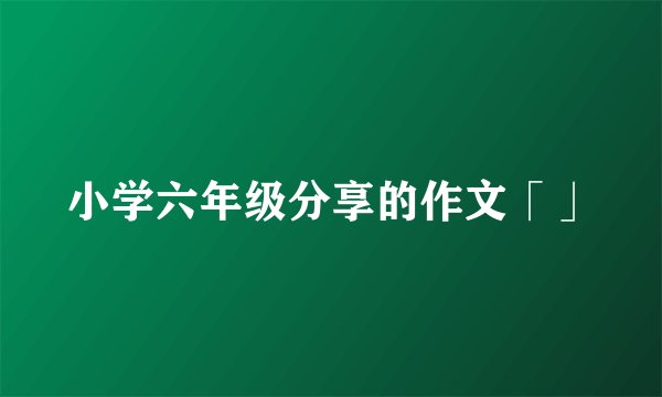 小学六年级分享的作文「」