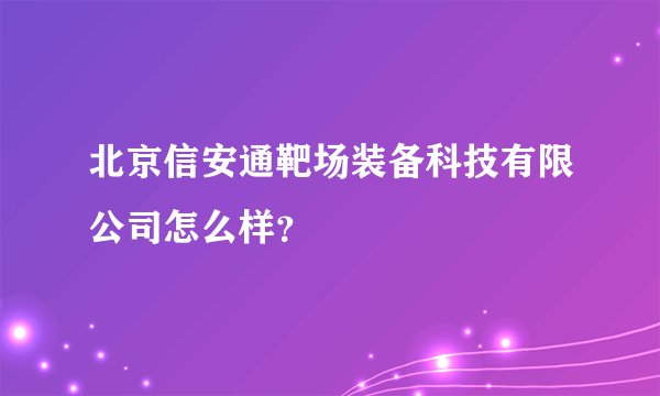 北京信安通靶场装备科技有限公司怎么样?