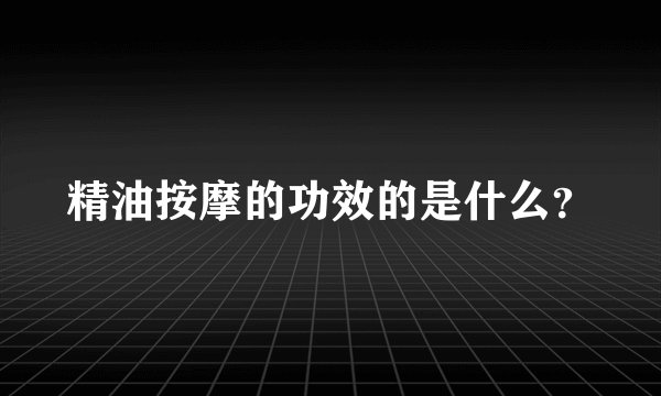精油按摩的功效的是什么？