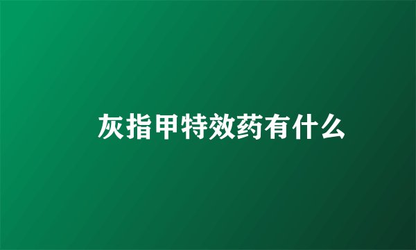 ​灰指甲特效药有什么
