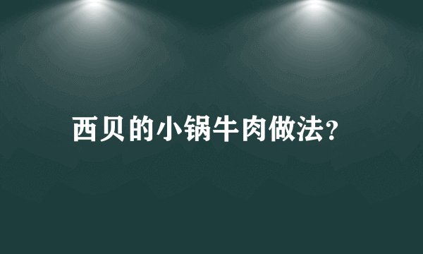 西贝的小锅牛肉做法？