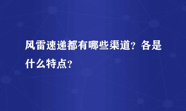 风雷速递都有哪些渠道？各是什么特点？