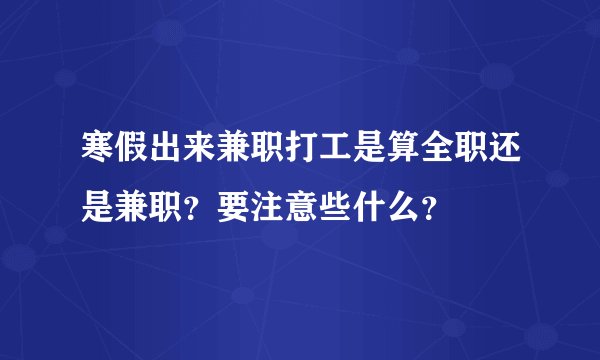 寒假出来兼职打工是算全职还是兼职?要注意些什么?