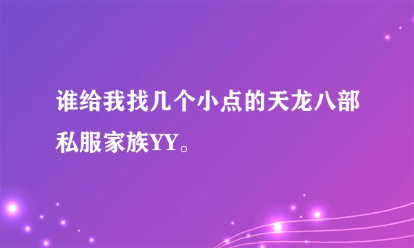 谁给我找几个小点的天龙八部私服家族YY。