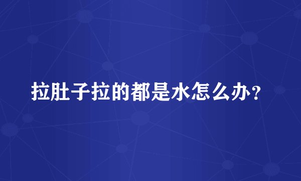 拉肚子拉的都是水怎么办？