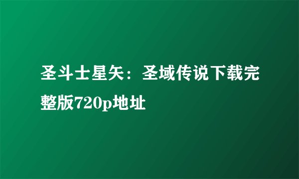 圣斗士星矢:圣域传说下载完整版720p地址
