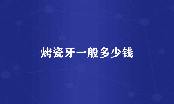 烤瓷牙一般多少钱