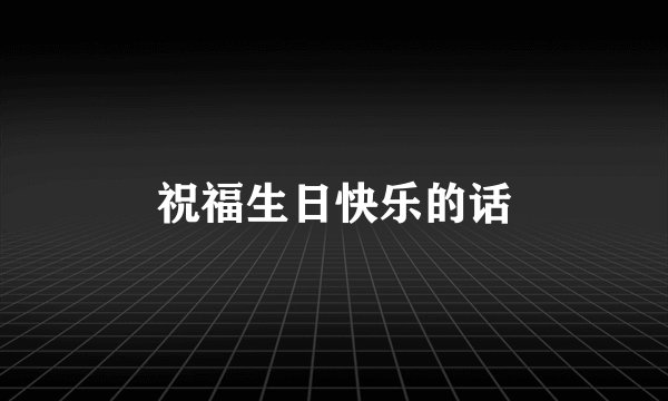 祝福生日快乐的话
