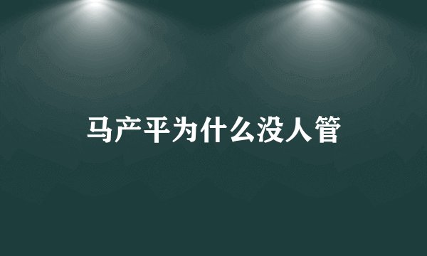 马产平为什么没人管