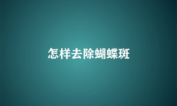 怎样去除蝴蝶斑