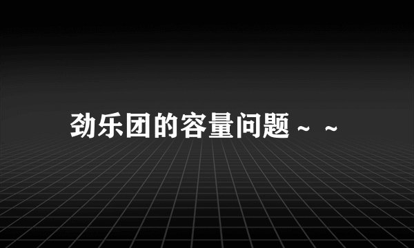 劲乐团的容量问题～～