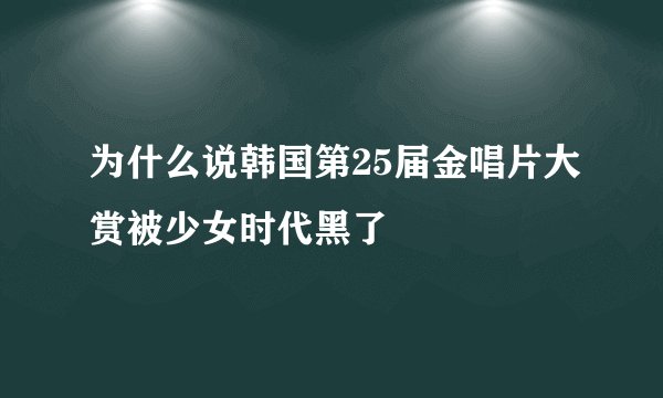 为什么说韩国第25届金唱片大赏被少女时代黑了