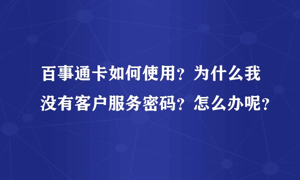 百事通卡如何使用?为什么我没有客户服务密码?怎么办呢?