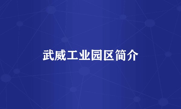 武威工业园区简介