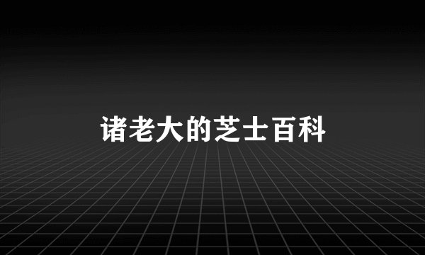 诸老大的芝士百科