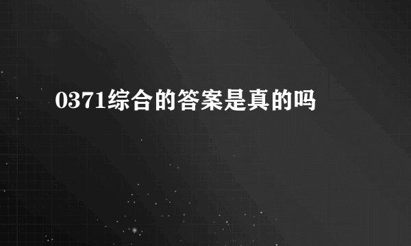 0371综合的答案是真的吗
