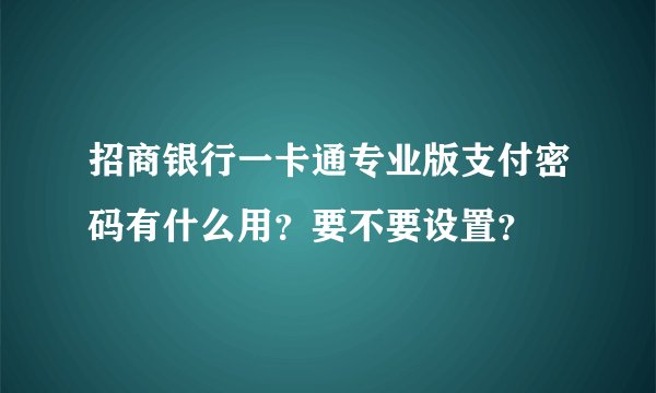 招商银行一卡通专业版支付密码有什么用？要不要设置？