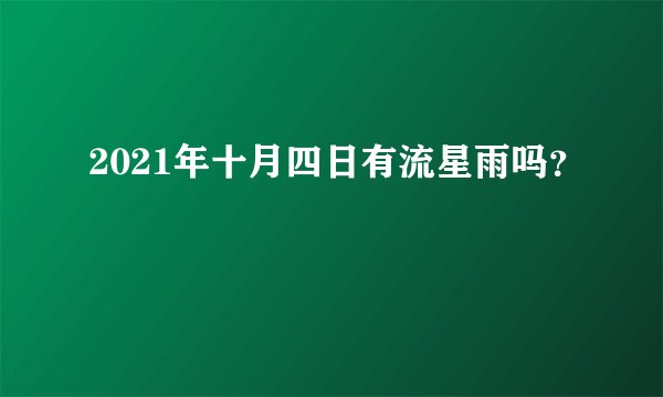 2021年十月四日有流星雨吗？