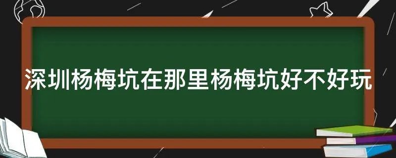 深圳杨梅坑在那里杨梅坑好不好玩