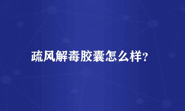 疏风解毒胶囊怎么样？