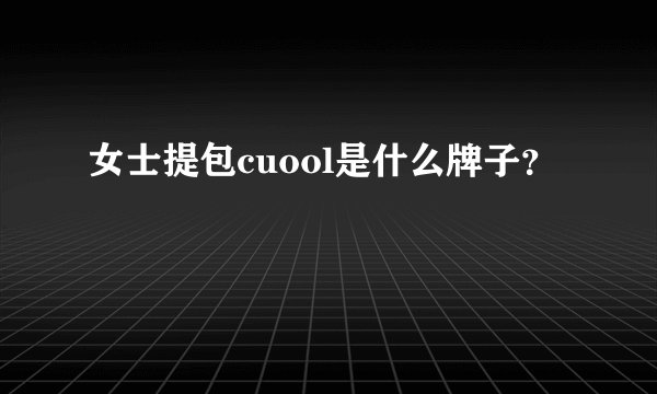 女士提包cuool是什么牌子？