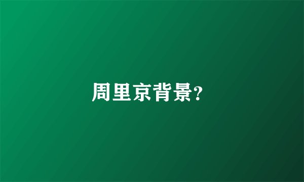 周里京背景？