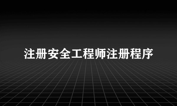 注册安全工程师注册程序