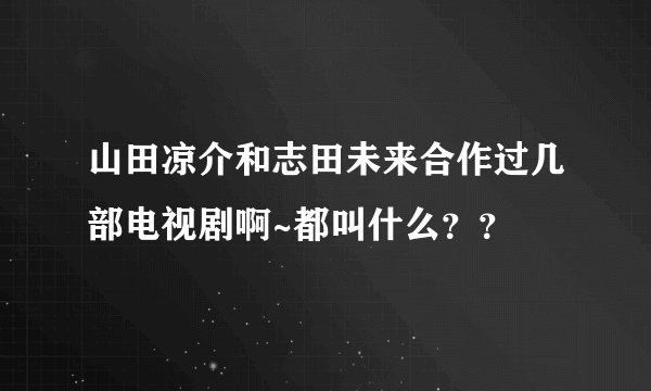 山田凉介和志田未来合作过几部电视剧啊~都叫什么？？