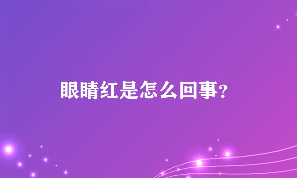 眼睛红是怎么回事?