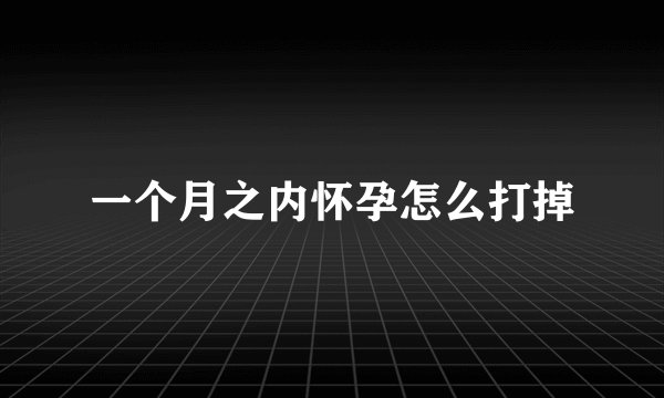 一个月之内怀孕怎么打掉