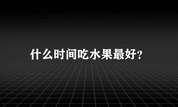 什么时间吃水果最好？