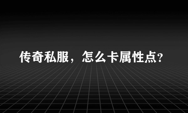 传奇私服,怎么卡属性点?