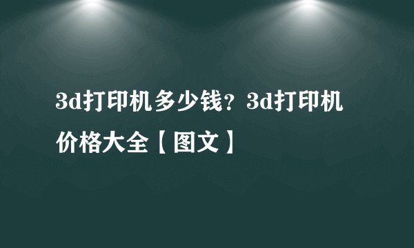 3d打印机多少钱？3d打印机价格大全【图文】