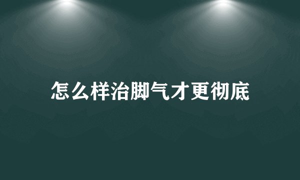 怎么样治脚气才更彻底
