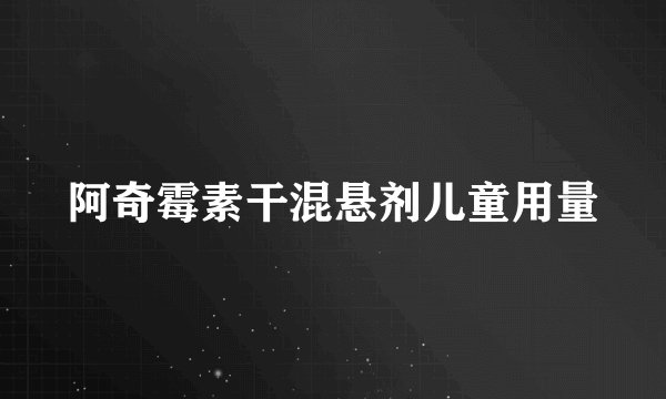 阿奇霉素干混悬剂儿童用量